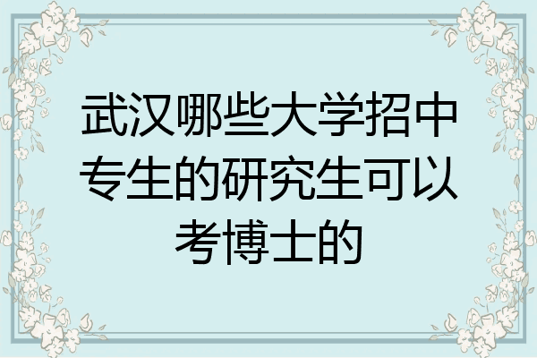 武汉哪些大学招中专生的研究生可以考博士的