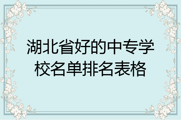 湖北省好的中专学校名单排名表格