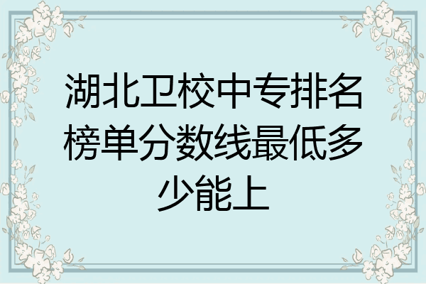 湖北卫校中专排名榜单分数线最低多少能上
