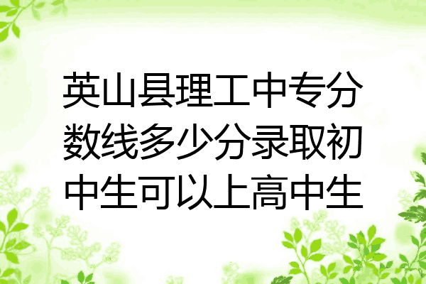 英山县理工中专分数线多少分录取初中生可以上高中生