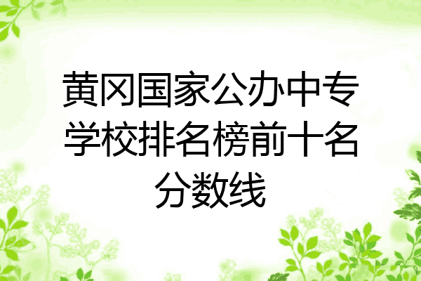 黄冈国家公办中专学校排名榜前十名分数线
