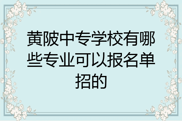 黄陂中专学校有哪些专业可以报名单招的