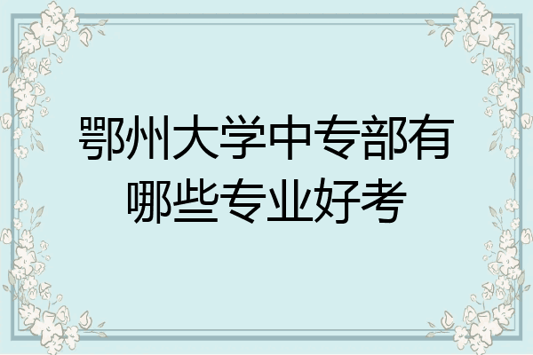 鄂州大学中专部有哪些专业好考