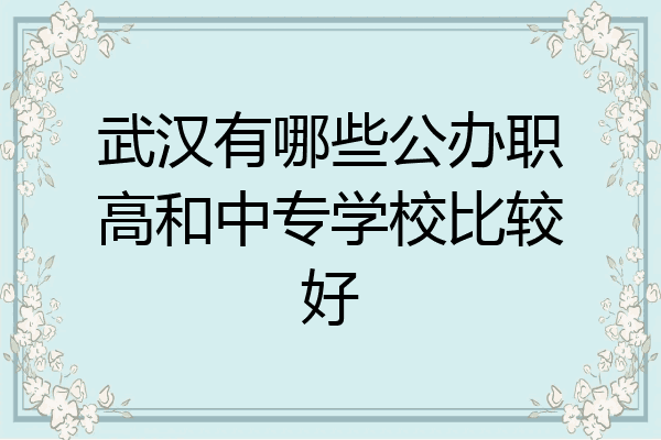 武汉有哪些公办职高和中专学校比较好
