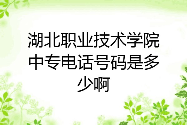 湖北职业技术学院中专电话号码是多少啊