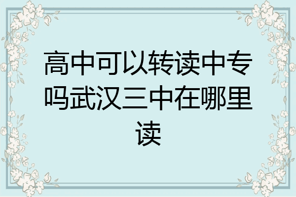高中可以转读中专吗武汉三中在哪里读