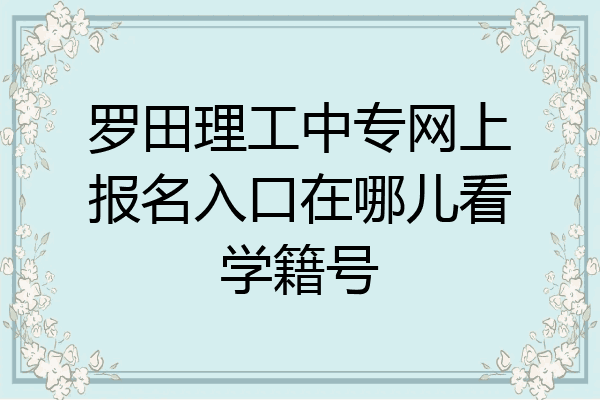 罗田理工中专网上报名入口在哪儿看学籍号