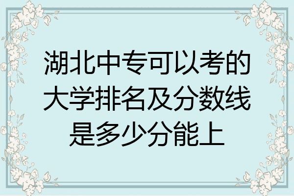湖北中专可以考的大学排名及分数线是多少分能上