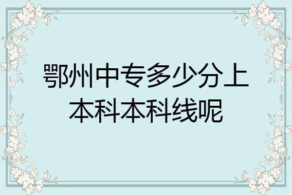 鄂州中专多少分上本科本科线呢