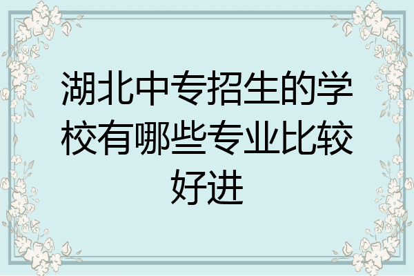 湖北中专招生的学校有哪些专业比较好进