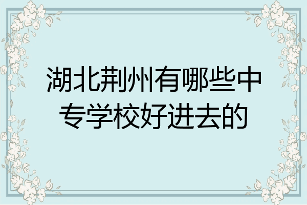 湖北荆州有哪些中专学校好进去的