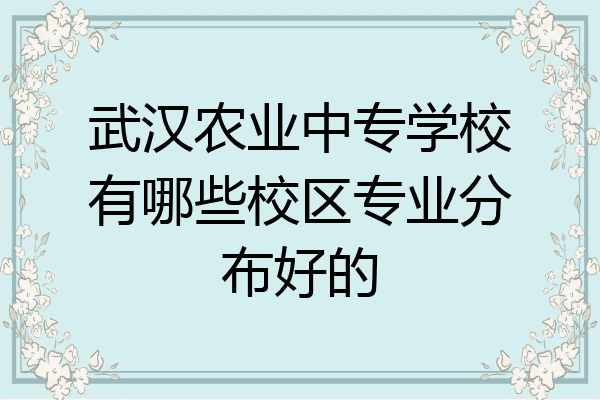 武汉农业中专学校有哪些校区专业分布好的