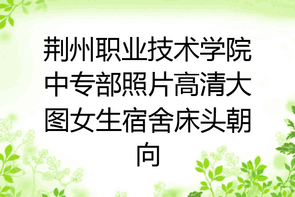 荆州职业技术学院中专部照片高清大图女生宿舍床头朝向