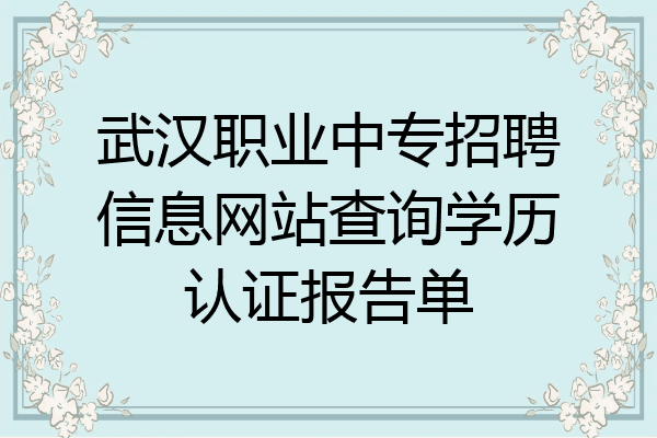 武汉职业中专招聘信息网站查询学历认证报告单