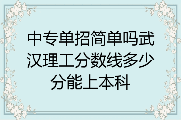 中专单招简单吗武汉理工分数线多少分能上本科