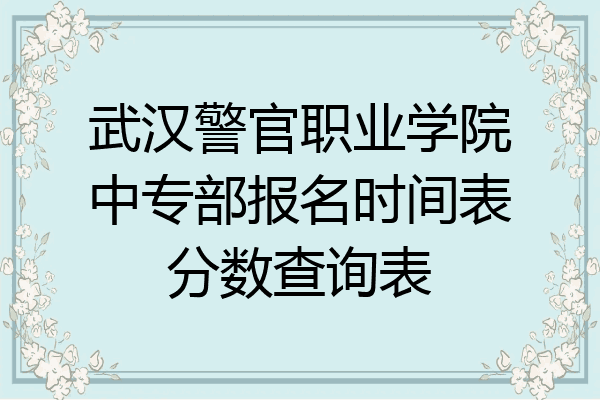 武汉警官职业学院中专部报名时间表分数查询表