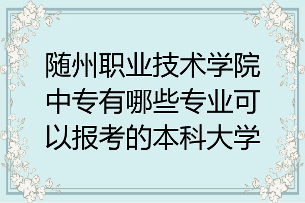 随州职业技术学院中专有哪些专业可以报考的本科大学
