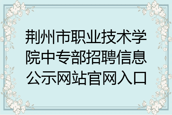 荆州市职业技术学院中专部招聘信息公示网站官网入口