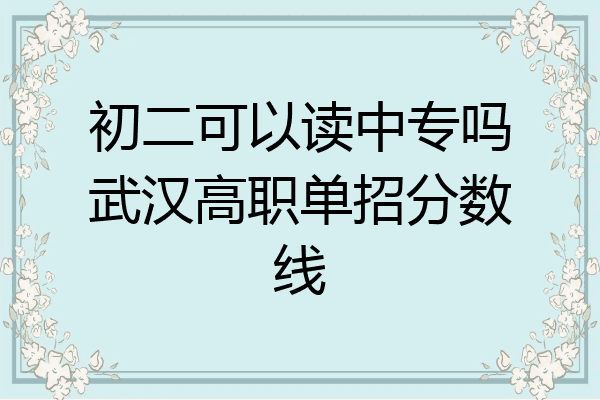初二可以读中专吗武汉高职单招分数线