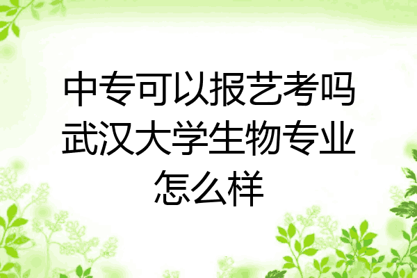 中专可以报艺考吗武汉大学生物专业怎么样