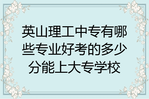 英山理工中专有哪些专业好考的多少分能上大专学校