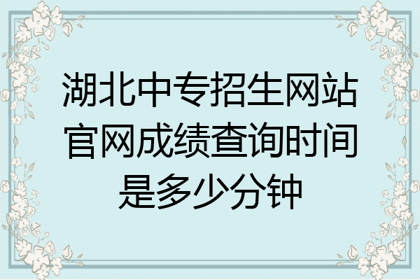 湖北中专招生网站官网成绩查询时间是多少分钟