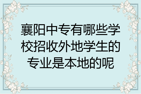 襄阳中专有哪些学校招收外地学生的专业是本地的呢