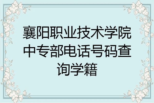 襄阳职业技术学院中专部电话号码查询学籍