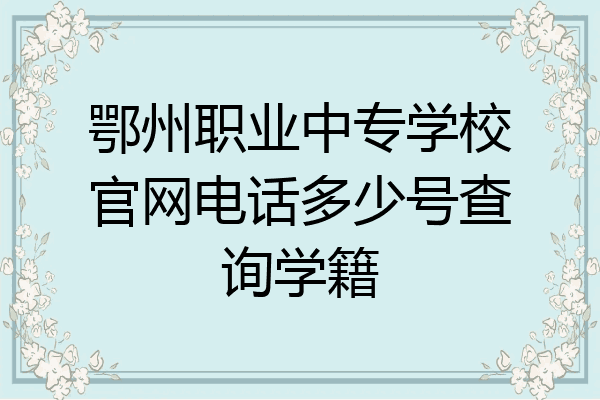 鄂州职业中专学校官网电话多少号查询学籍