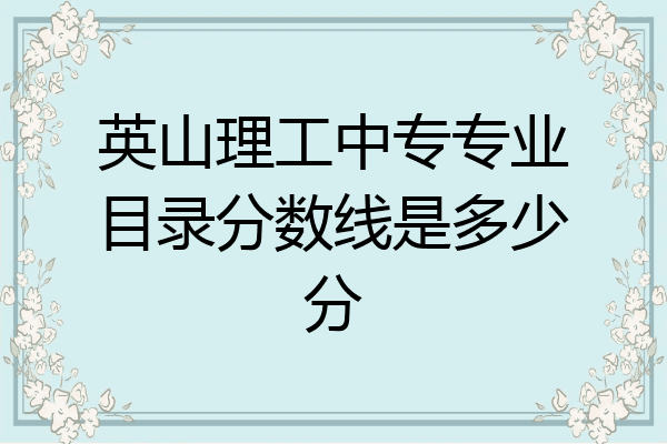 英山理工中专专业目录分数线是多少分