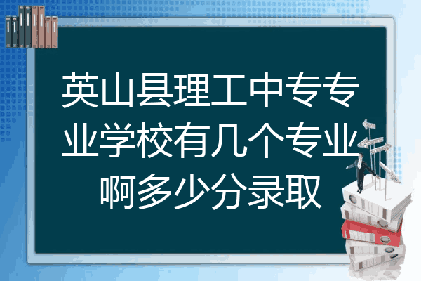 英山县理工中专专业学校有几个专业啊多少分录取
