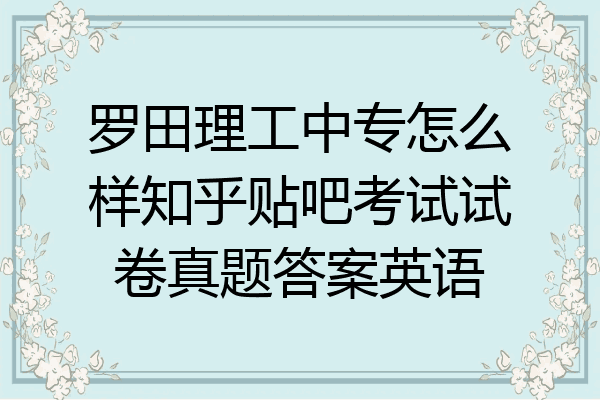 罗田理工中专怎么样知乎贴吧考试试卷真题答案英语