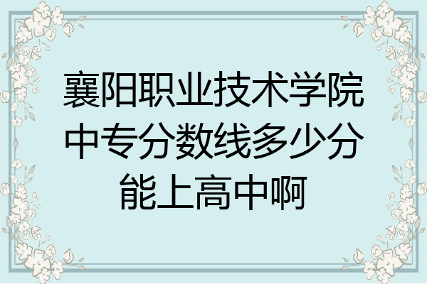 襄阳职业技术学院中专分数线多少分能上高中啊