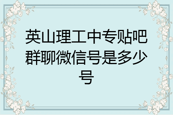 英山理工中专贴吧群聊微信号是多少号