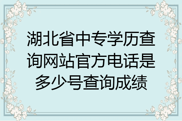 湖北省中专学历查询网站官方电话是多少号查询成绩