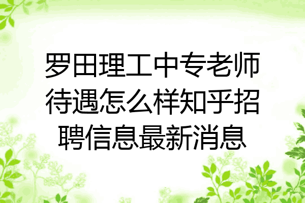 罗田理工中专老师待遇怎么样知乎招聘信息最新消息