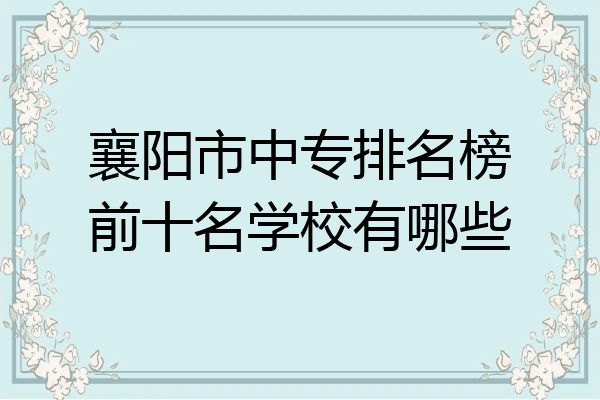 襄阳市中专排名榜前十名学校有哪些