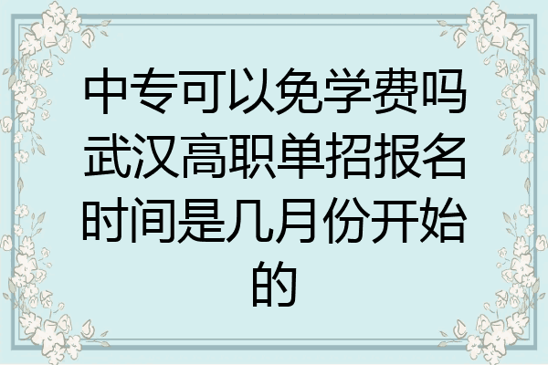 中专可以免学费吗武汉高职单招报名时间是几月份开始的
