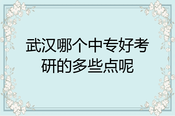 武汉哪个中专好考研的多些点呢