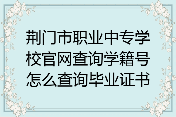 荆门市职业中专学校官网查询学籍号怎么查询毕业证书