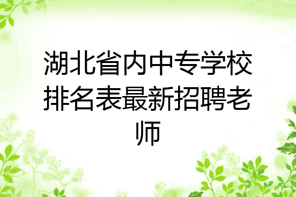 湖北省内中专学校排名表最新招聘老师