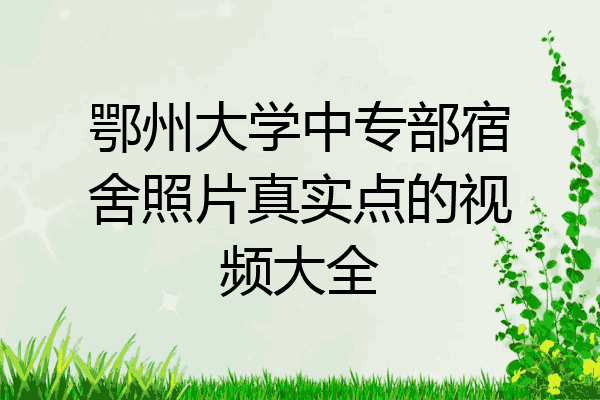 鄂州大学中专部宿舍照片真实点的视频大全