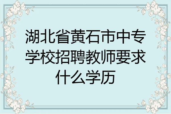 湖北省黄石市中专学校招聘教师要求什么学历