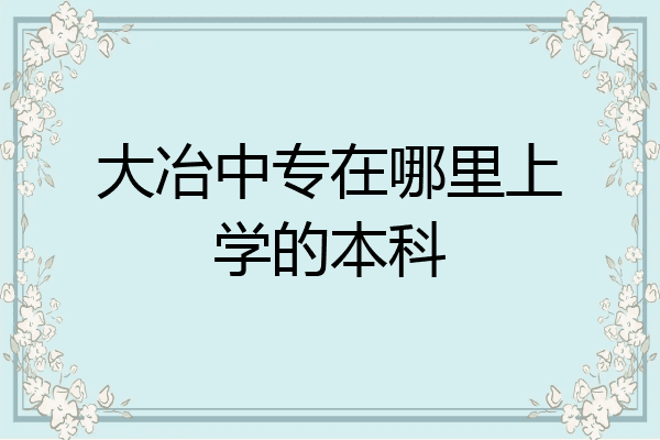 大冶中专在哪里上学的本科