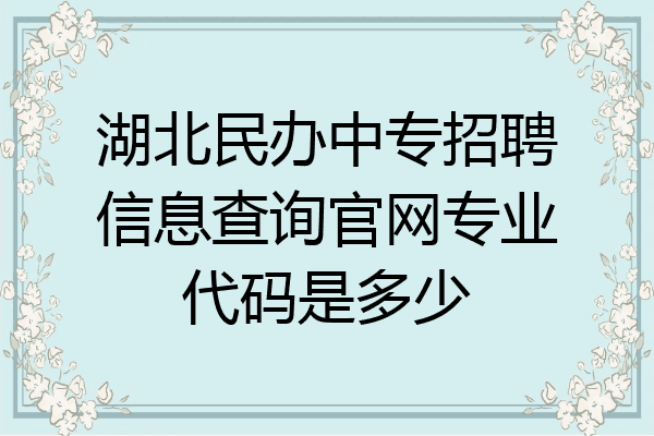湖北民办中专招聘信息查询官网专业代码是多少