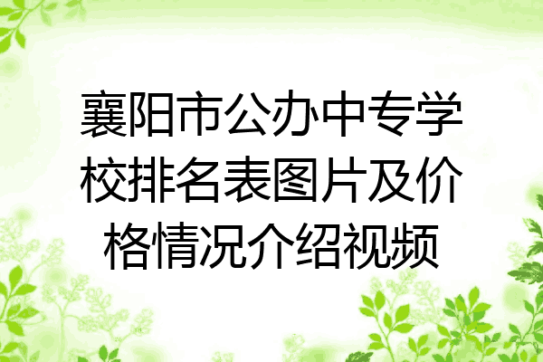 襄阳市公办中专学校排名表图片及价格情况介绍视频