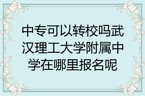 中专可以转校吗武汉理工大学附属中学在哪里报名呢