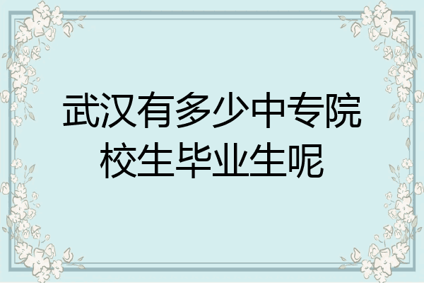 武汉有多少中专院校生毕业生呢