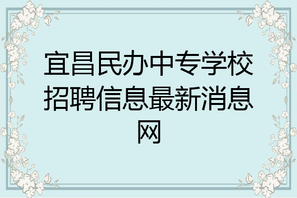 宜昌民办中专学校招聘信息最新消息网