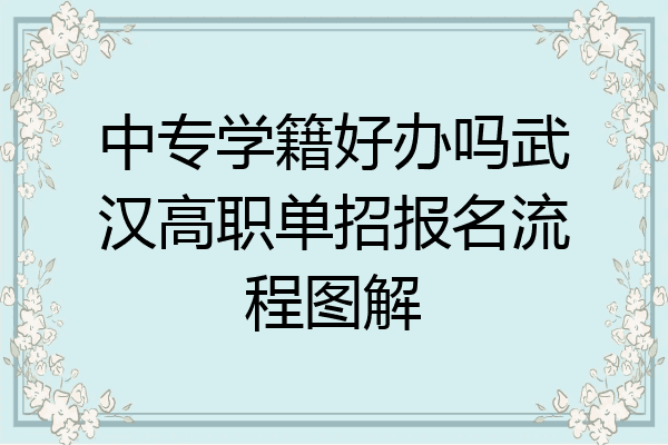 中专学籍好办吗武汉高职单招报名流程图解